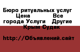 Бюро ритуальных услуг › Цена ­ 3 000 - Все города Услуги » Другие   . Крым,Судак